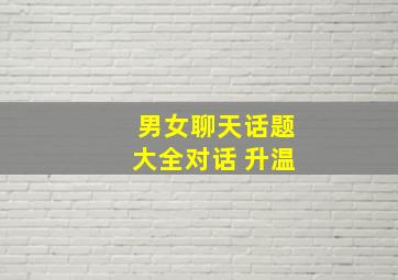 男女聊天话题大全对话 升温